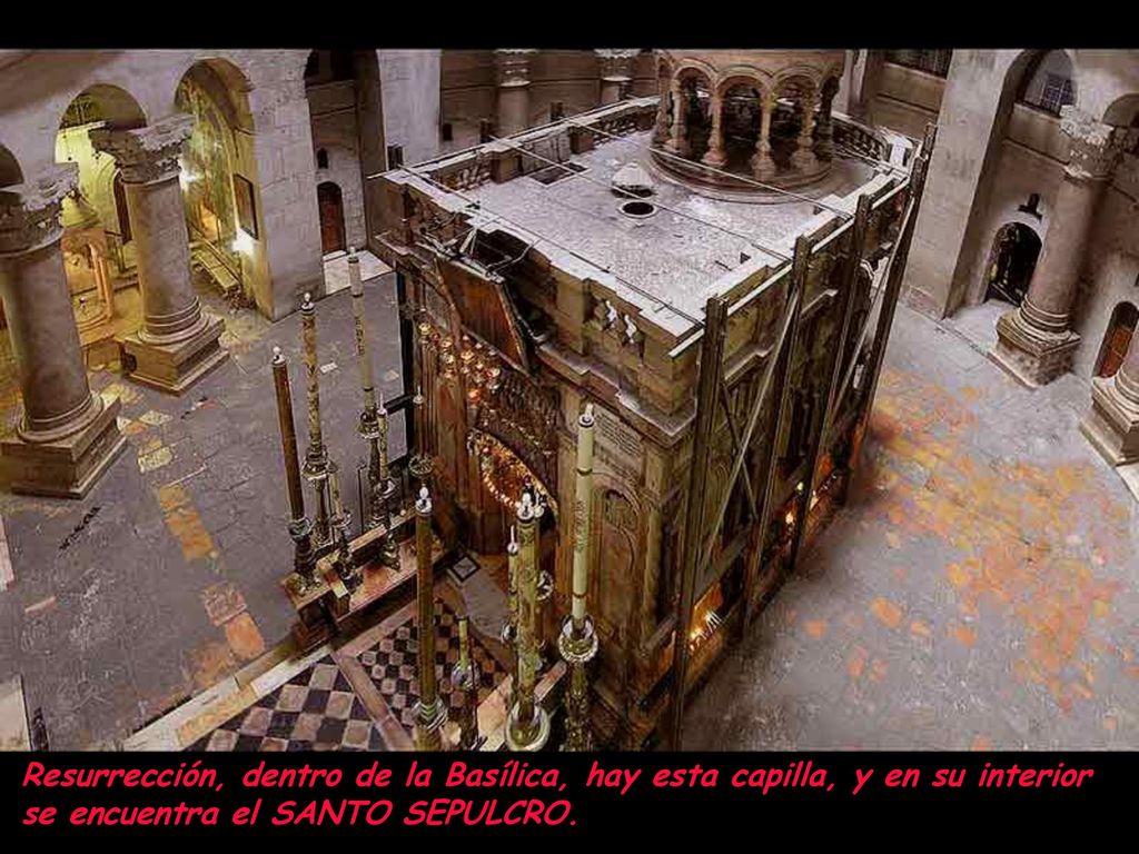 Resurrección, dentro de la Basílica, hay esta capilla, y en su interior se encuentra el SANTO SEPULCRO.