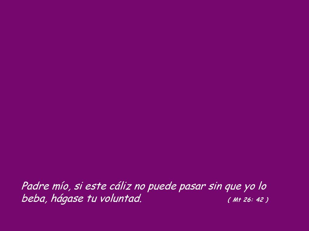 Padre mío, si este cáliz no puede pasar sin que yo lo beba, hágase tu voluntad. ( Mt 26: 42 )