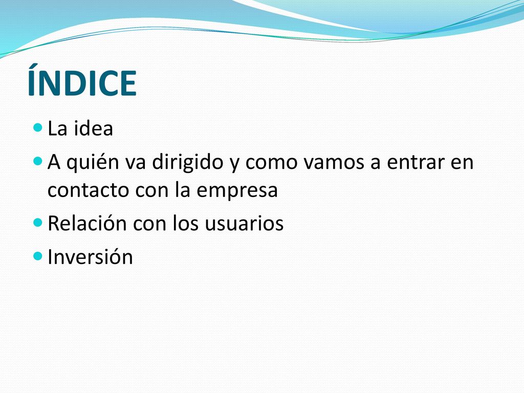 ÍNDICE La idea. A quién va dirigido y como vamos a entrar en contacto con la empresa. Relación con los usuarios.