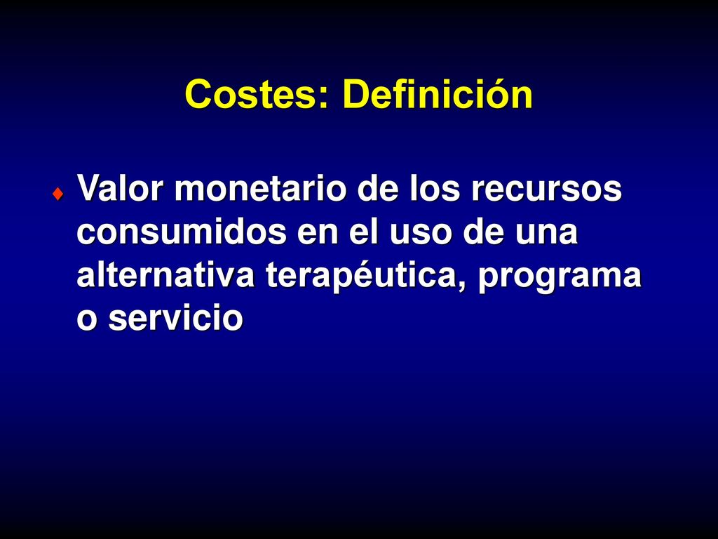 Costes: Definición Valor monetario de los recursos consumidos en el uso de una alternativa terapéutica, programa o servicio.