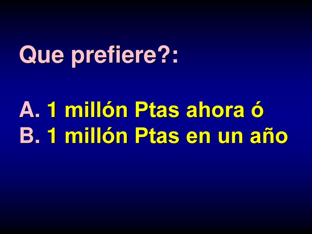 Que prefiere : A. 1 millón Ptas ahora ó B. 1 millón Ptas en un año