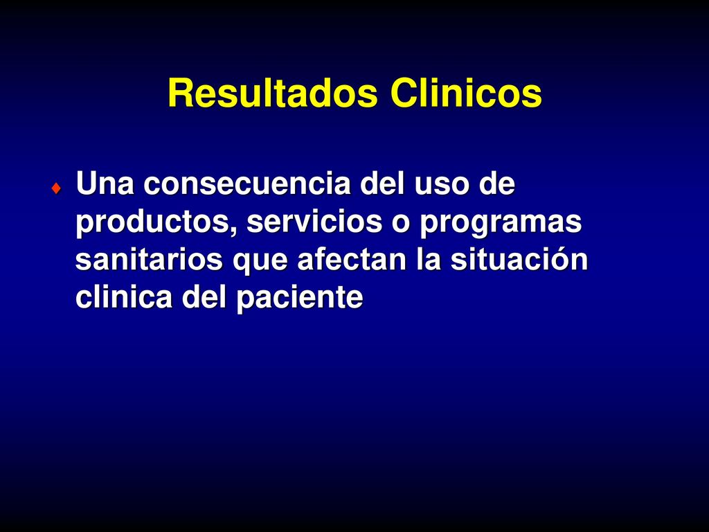 Resultados Clinicos Una consecuencia del uso de productos, servicios o programas sanitarios que afectan la situación clinica del paciente.