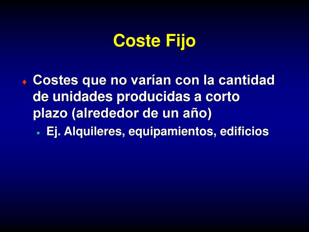 Coste Fijo Costes que no varían con la cantidad de unidades producidas a corto plazo (alrededor de un año)