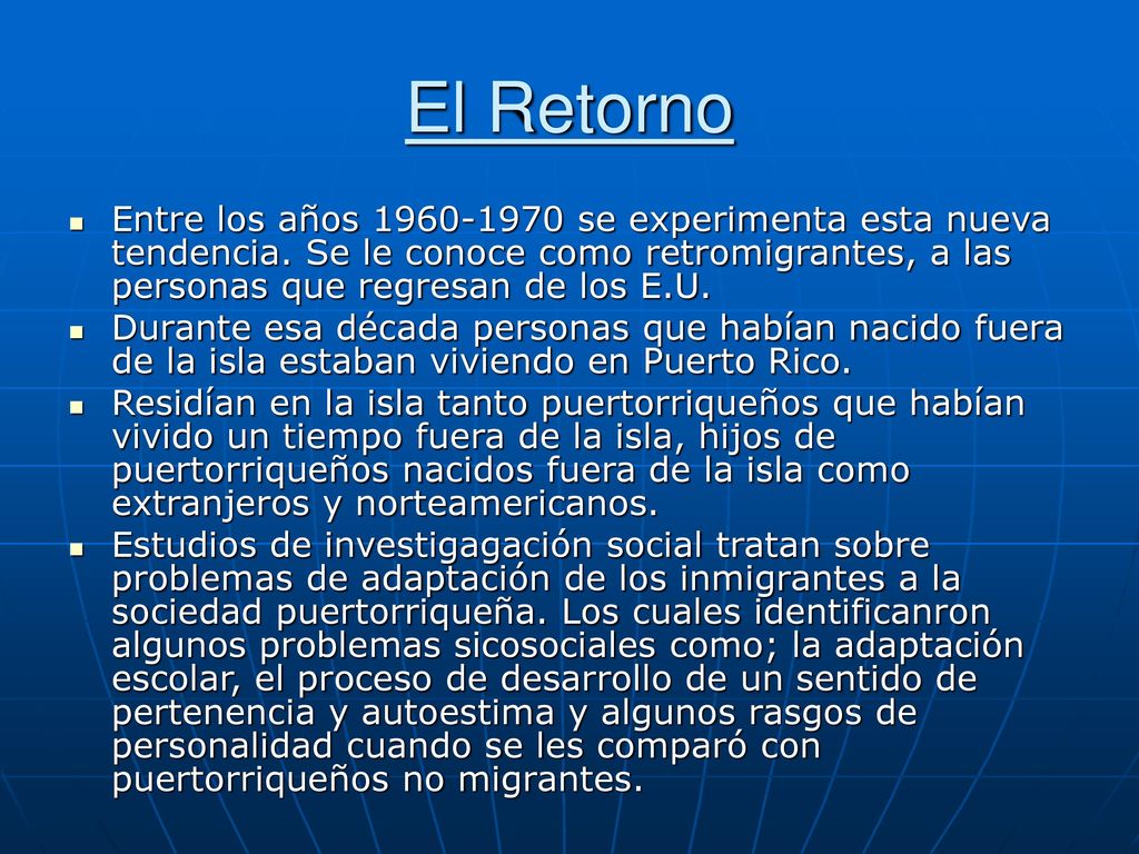 El Retorno Entre los años se experimenta esta nueva tendencia. Se le conoce como retromigrantes, a las personas que regresan de los E.U.