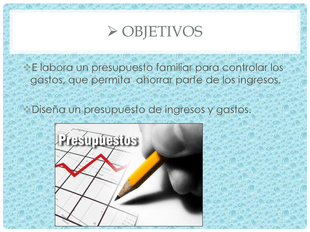objetivos E labora un presupuesto familiar para controlar los gastos, que permita ahorrar parte de los ingresos.