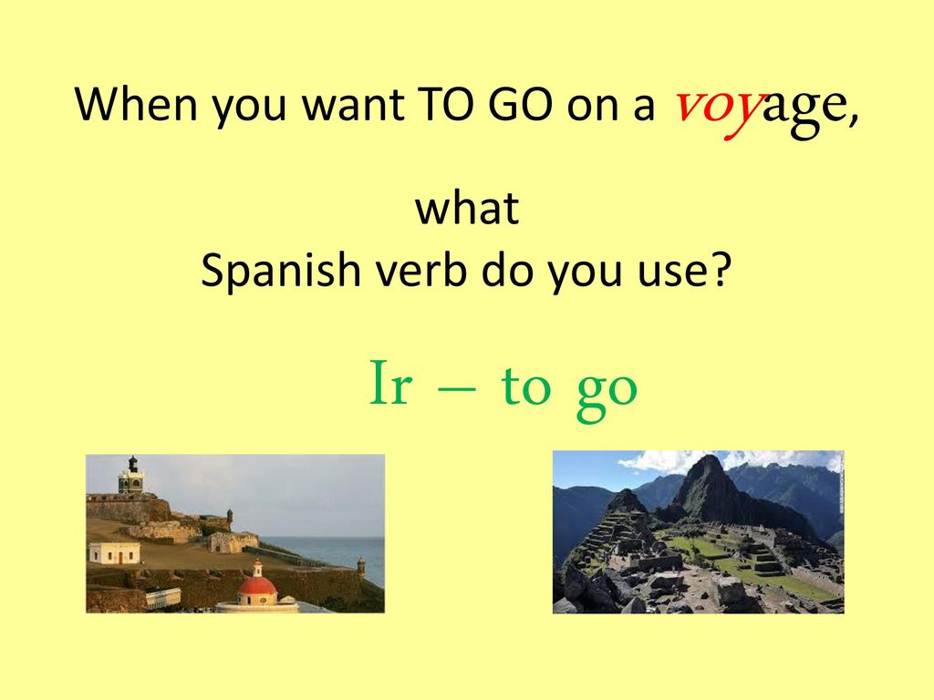 When you want TO GO on a voyage, what Spanish verb do you use