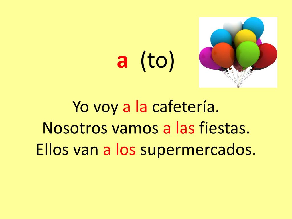 a (to) Yo voy a la cafetería. Nosotros vamos a las fiestas
