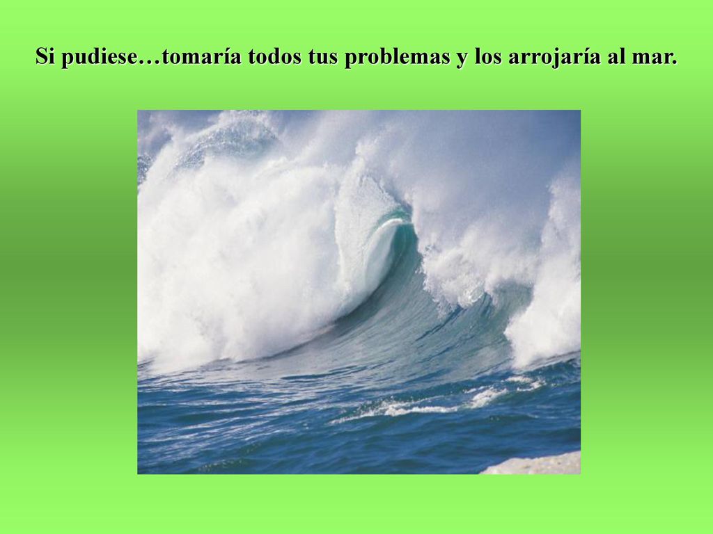 Si pudiese…tomaría todos tus problemas y los arrojaría al mar.