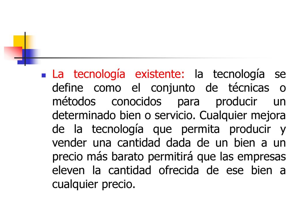 La tecnología existente: la tecnología se define como el conjunto de técnicas o métodos conocidos para producir un determinado bien o servicio.