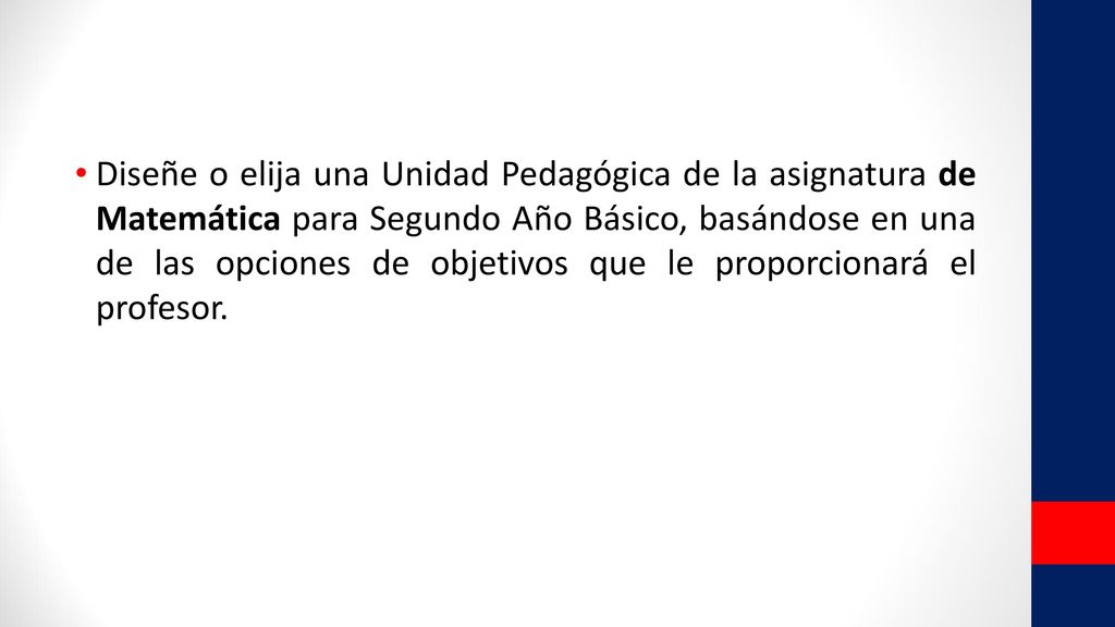 Diseñe o elija una Unidad Pedagógica de la asignatura de Matemática para Segundo Año Básico, basándose en una de las opciones de objetivos que le proporcionará el profesor.