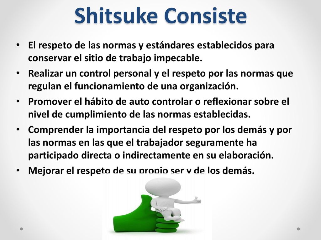 Shitsuke Consiste El respeto de las normas y estándares establecidos para conservar el sitio de trabajo impecable.