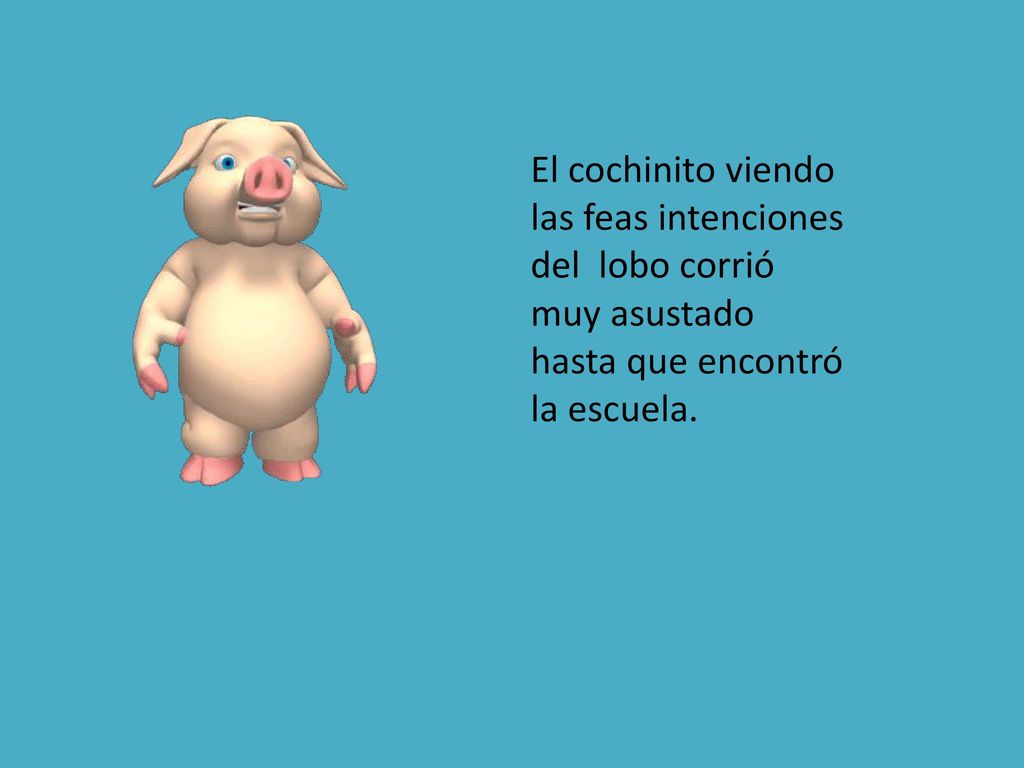 El cochinito viendo las feas intenciones del lobo corrió muy asustado hasta que encontró la escuela.