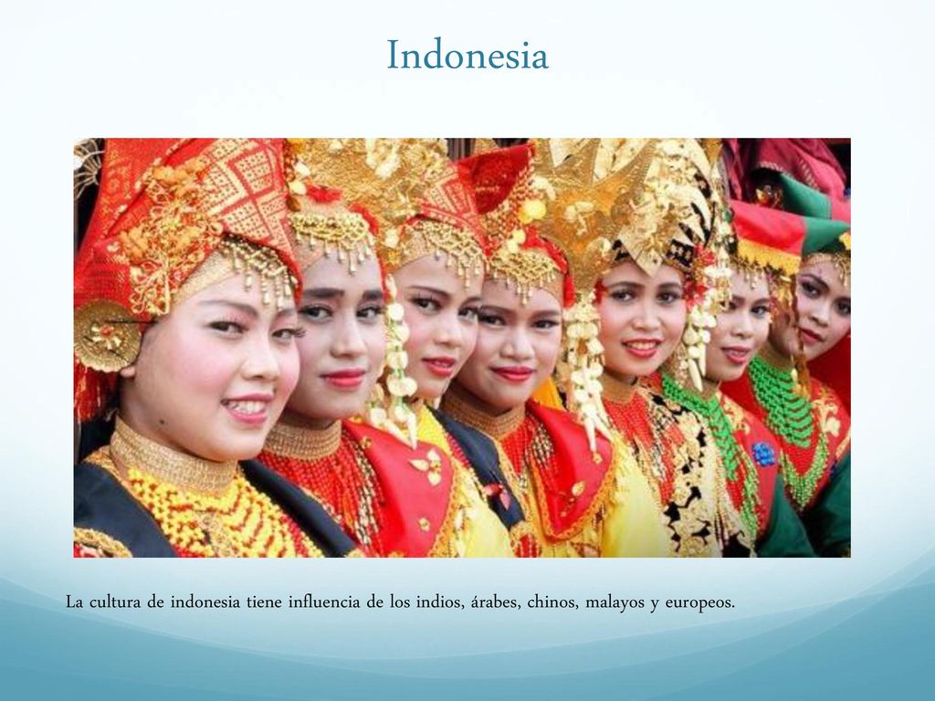 Indonesia La cultura de indonesia tiene influencia de los indios, árabes, chinos, malayos y europeos.