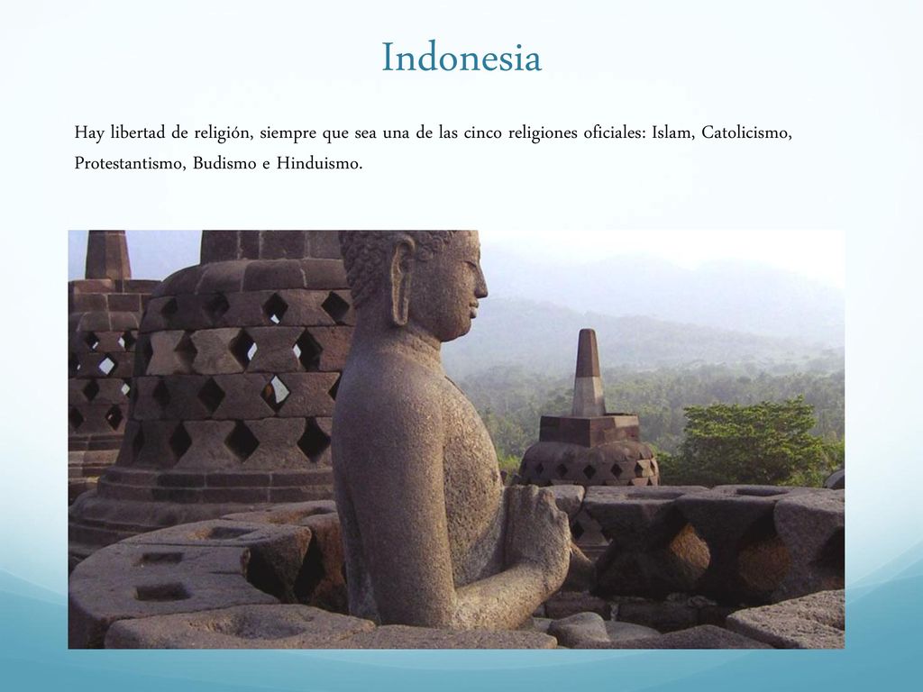 Indonesia Hay libertad de religión, siempre que sea una de las cinco religiones oficiales: Islam, Catolicismo, Protestantismo, Budismo e Hinduismo.
