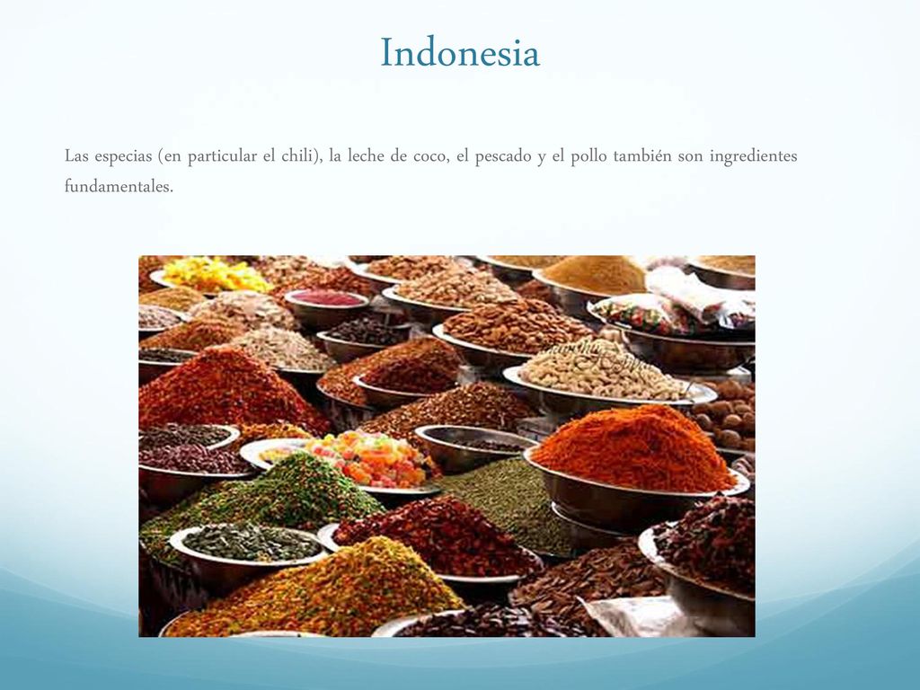 Indonesia Las especias (en particular el chili), la leche de coco, el pescado y el pollo también son ingredientes fundamentales.