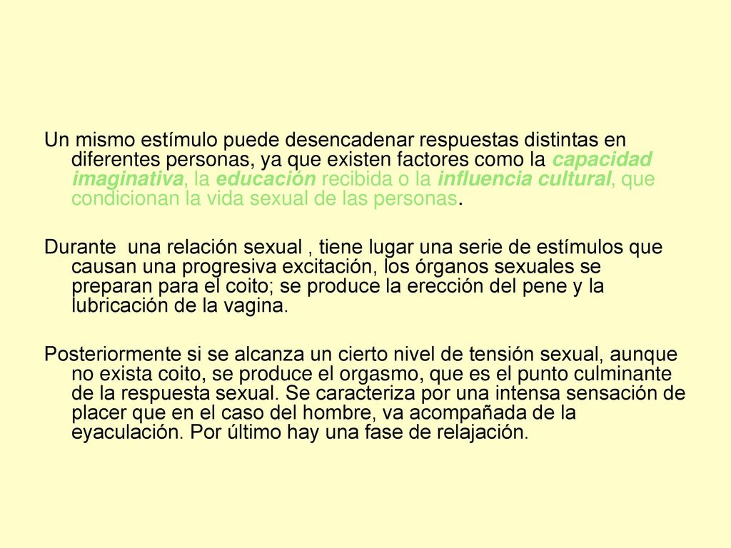 Un mismo estímulo puede desencadenar respuestas distintas en diferentes personas, ya que existen factores como la capacidad imaginativa, la educación recibida o la influencia cultural, que condicionan la vida sexual de las personas.