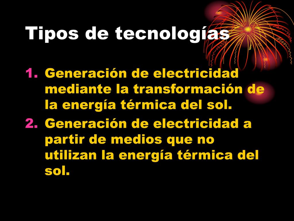 Tipos de tecnologías Generación de electricidad mediante la transformación de la energía térmica del sol.