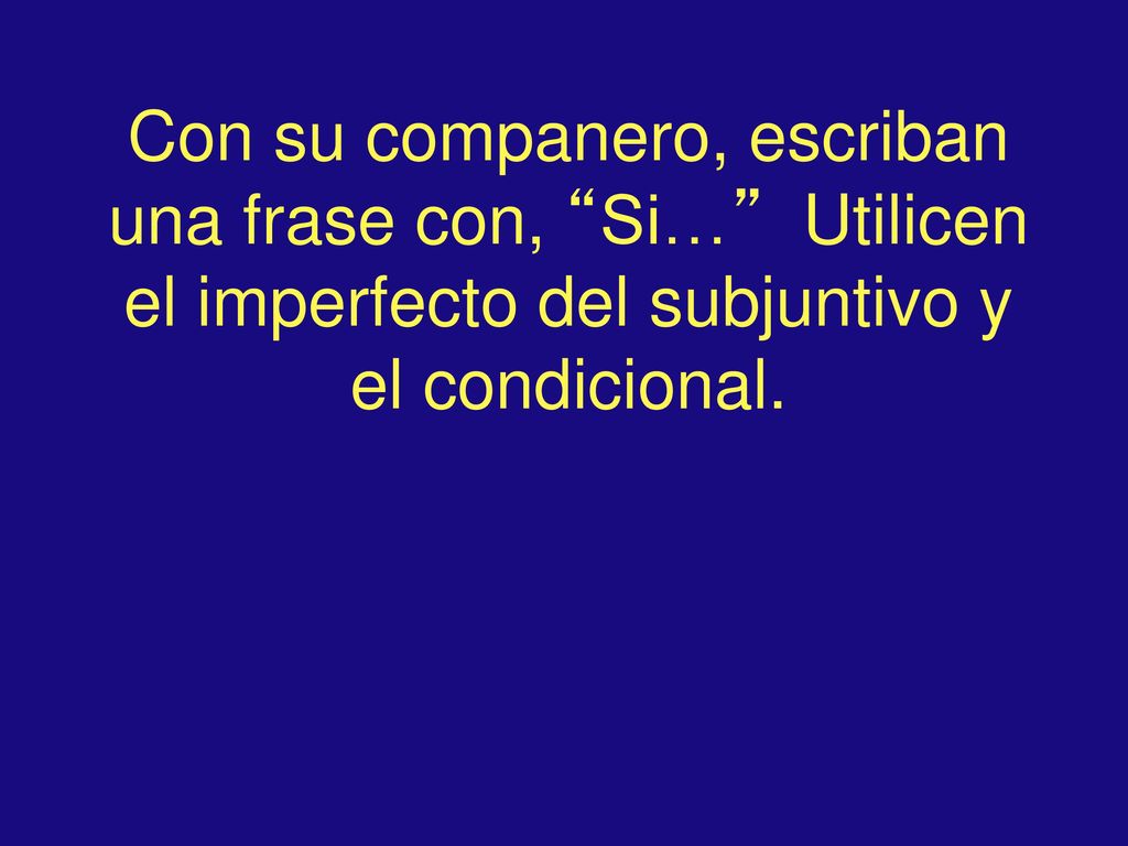 Con su companero, escriban una frase con, Si… Utilicen el imperfecto del subjuntivo y el condicional.