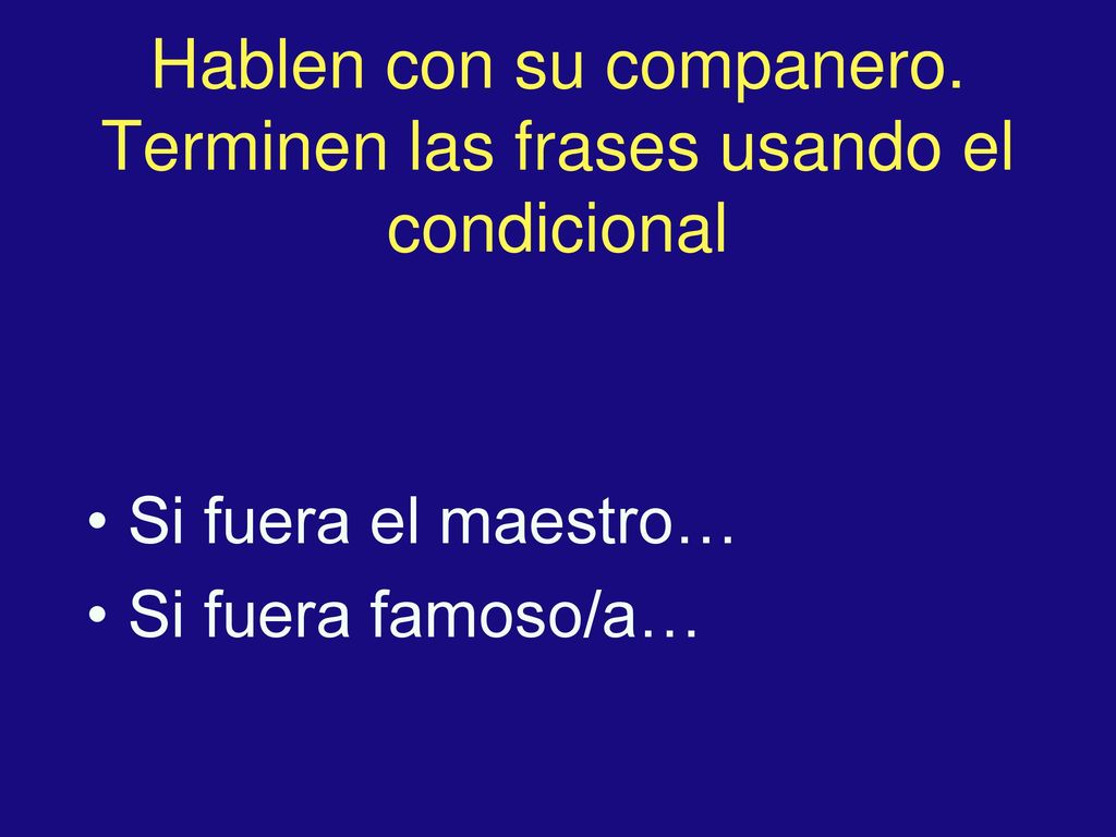 Hablen con su companero. Terminen las frases usando el condicional