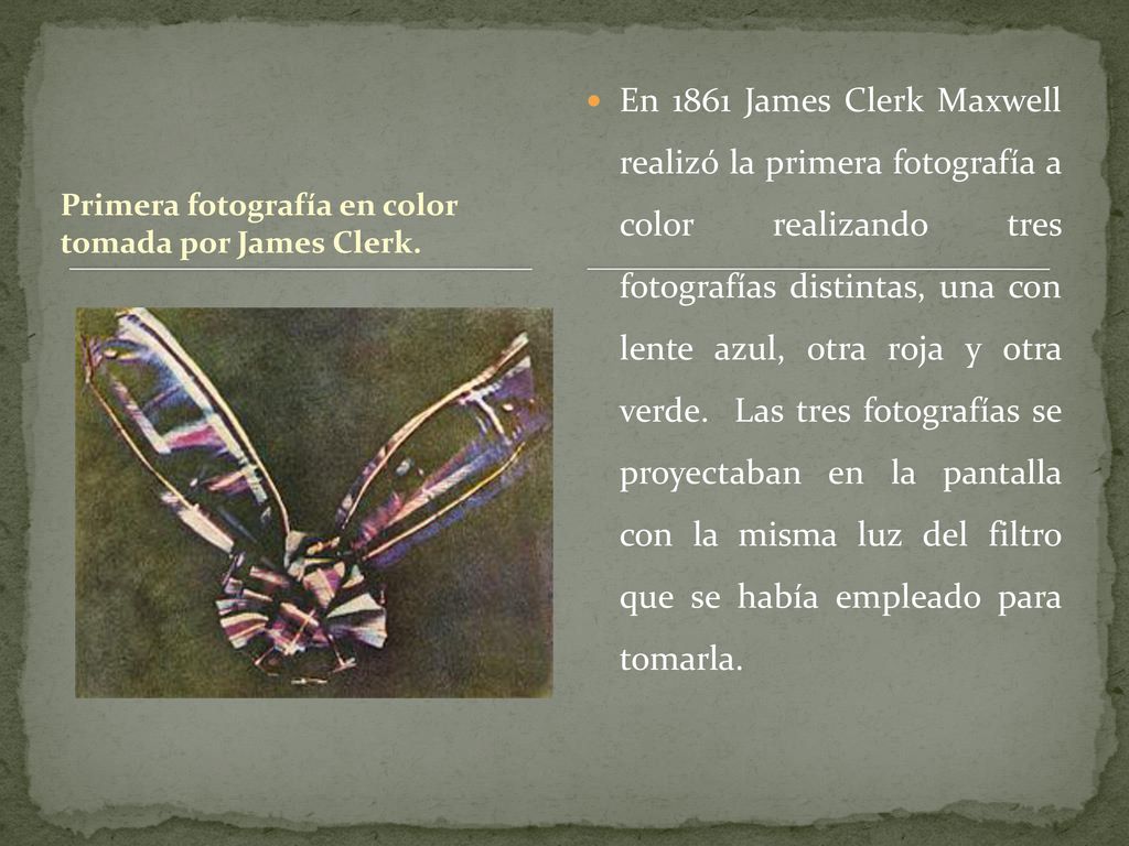 En 1861 James Clerk Maxwell realizó la primera fotografía a color realizando tres fotografías distintas, una con lente azul, otra roja y otra verde. Las tres fotografías se proyectaban en la pantalla con la misma luz del filtro que se había empleado para tomarla.