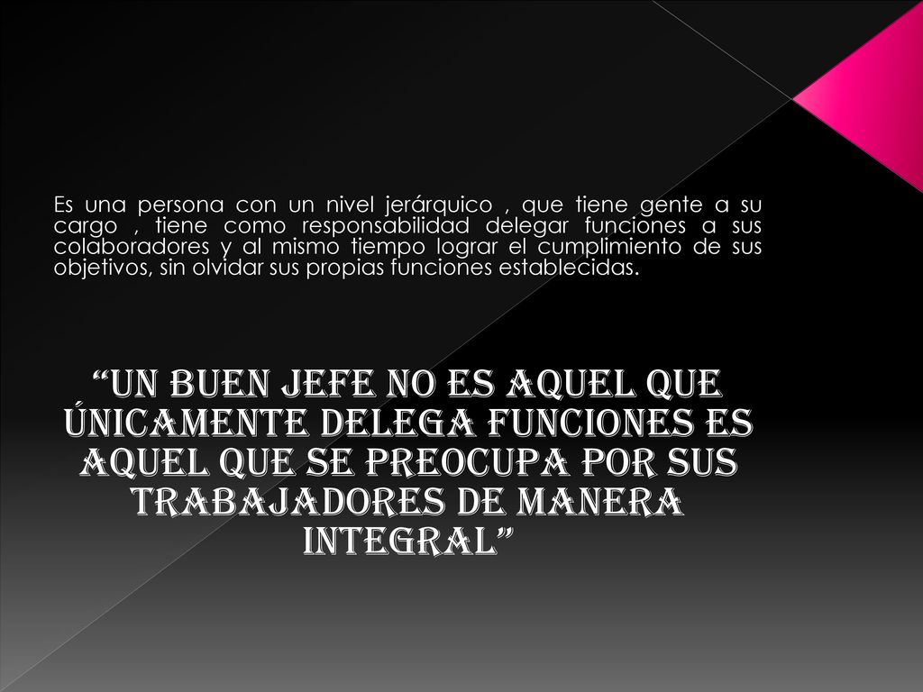 Es una persona con un nivel jerárquico , que tiene gente a su cargo , tiene como responsabilidad delegar funciones a sus colaboradores y al mismo tiempo lograr el cumplimiento de sus objetivos, sin olvidar sus propias funciones establecidas.