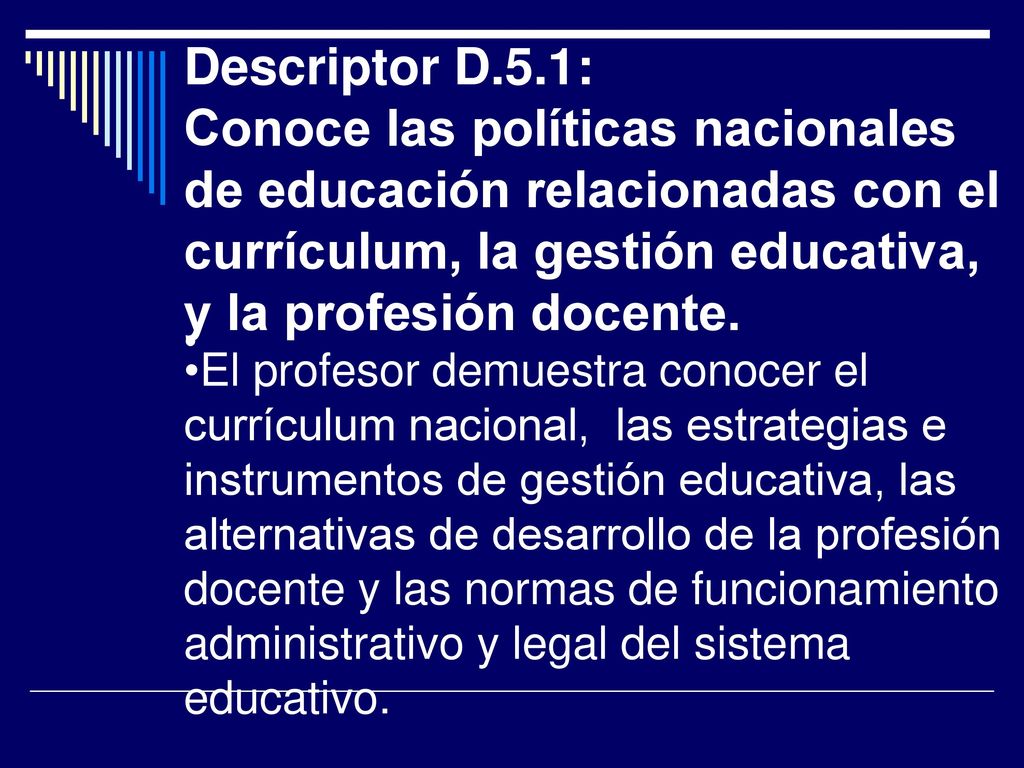 Descriptor D.5.1: Conoce las políticas nacionales de educación relacionadas con el currículum, la gestión educativa, y la profesión docente.