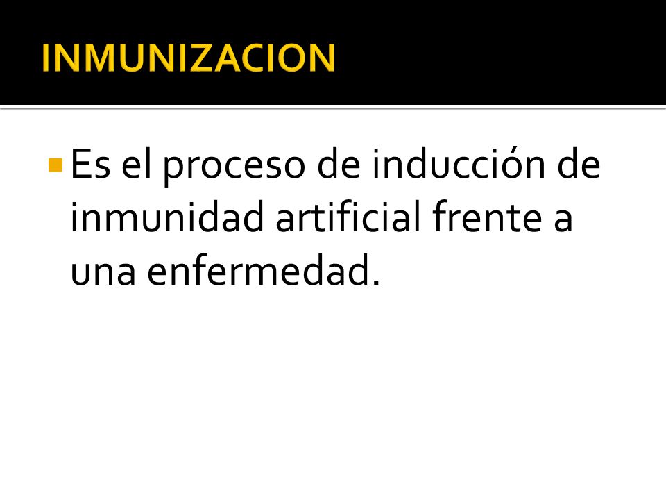 INMUNIZACION Es el proceso de inducción de inmunidad artificial frente a una enfermedad.