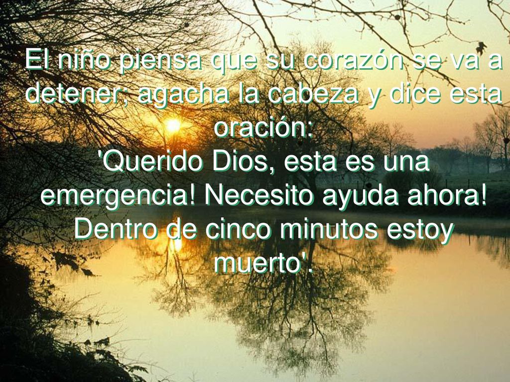 El niño piensa que su corazón se va a detener; agacha la cabeza y dice esta oración: Querido Dios, esta es una emergencia.