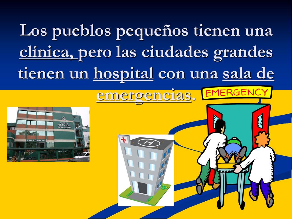 Los pueblos pequeños tienen una clínica, pero las ciudades grandes tienen un hospital con una sala de emergencias.