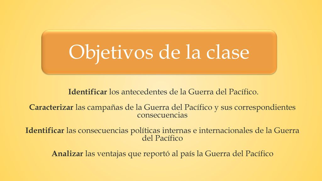 Objetivos de la clase Identificar los antecedentes de la Guerra del Pacífico.