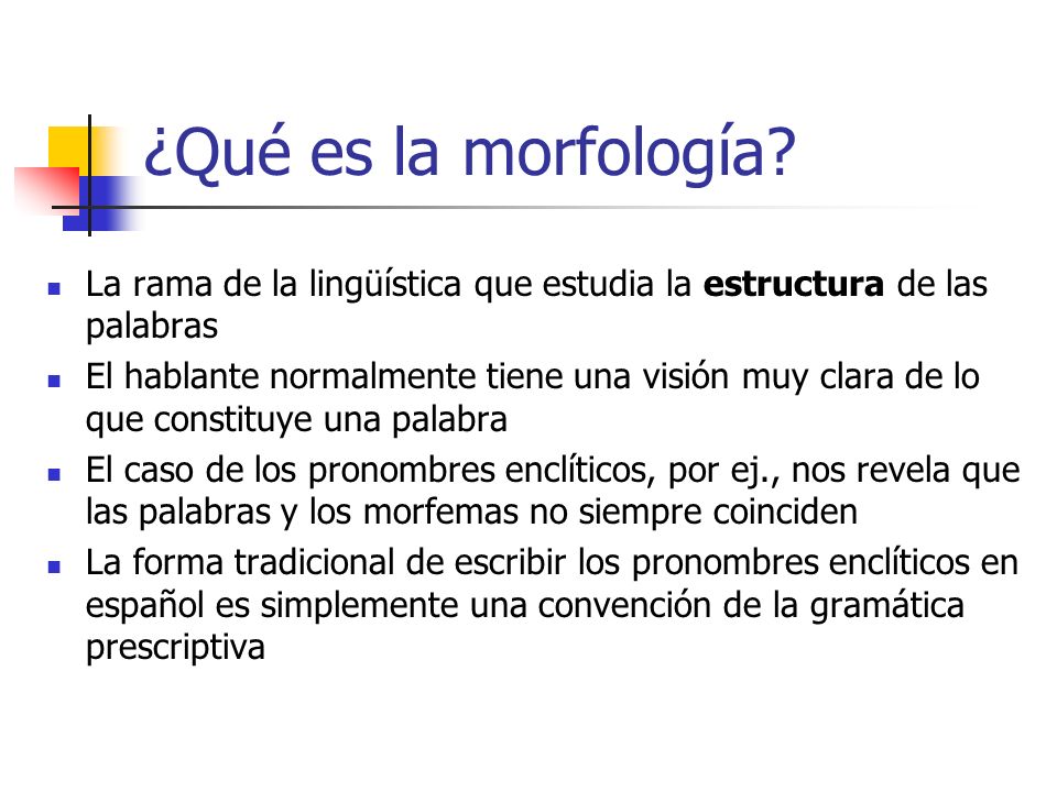¿Qué es la morfología La rama de la lingüística que estudia la estructura de las palabras.