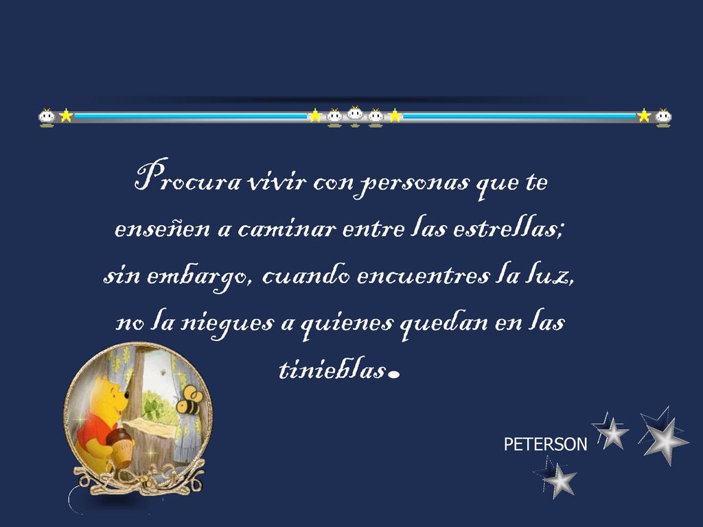 Procura vivir con personas que te enseñen a caminar entre las estrellas; sin embargo, cuando encuentres la luz, no la niegues a quienes quedan en las tinieblas.