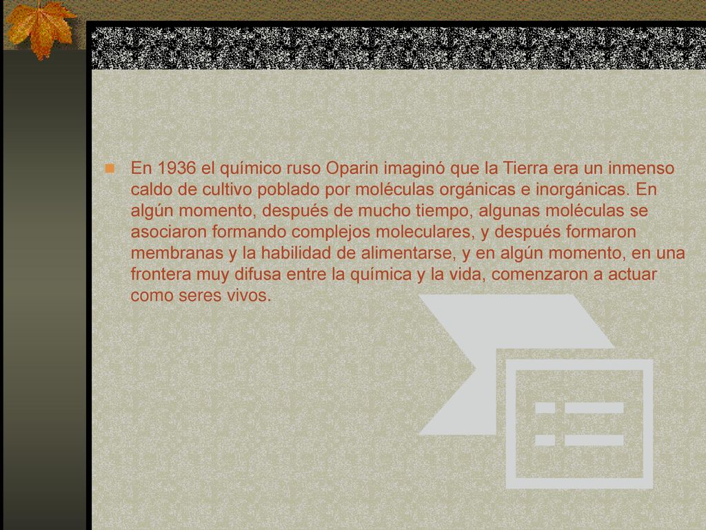 En 1936 el químico ruso Oparin imaginó que la Tierra era un inmenso caldo de cultivo poblado por moléculas orgánicas e inorgánicas.