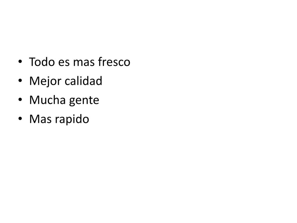 Todo es mas fresco Mejor calidad Mucha gente Mas rapido
