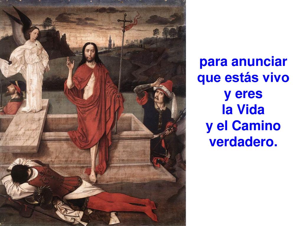 para anunciar que estás vivo y eres la Vida y el Camino verdadero.