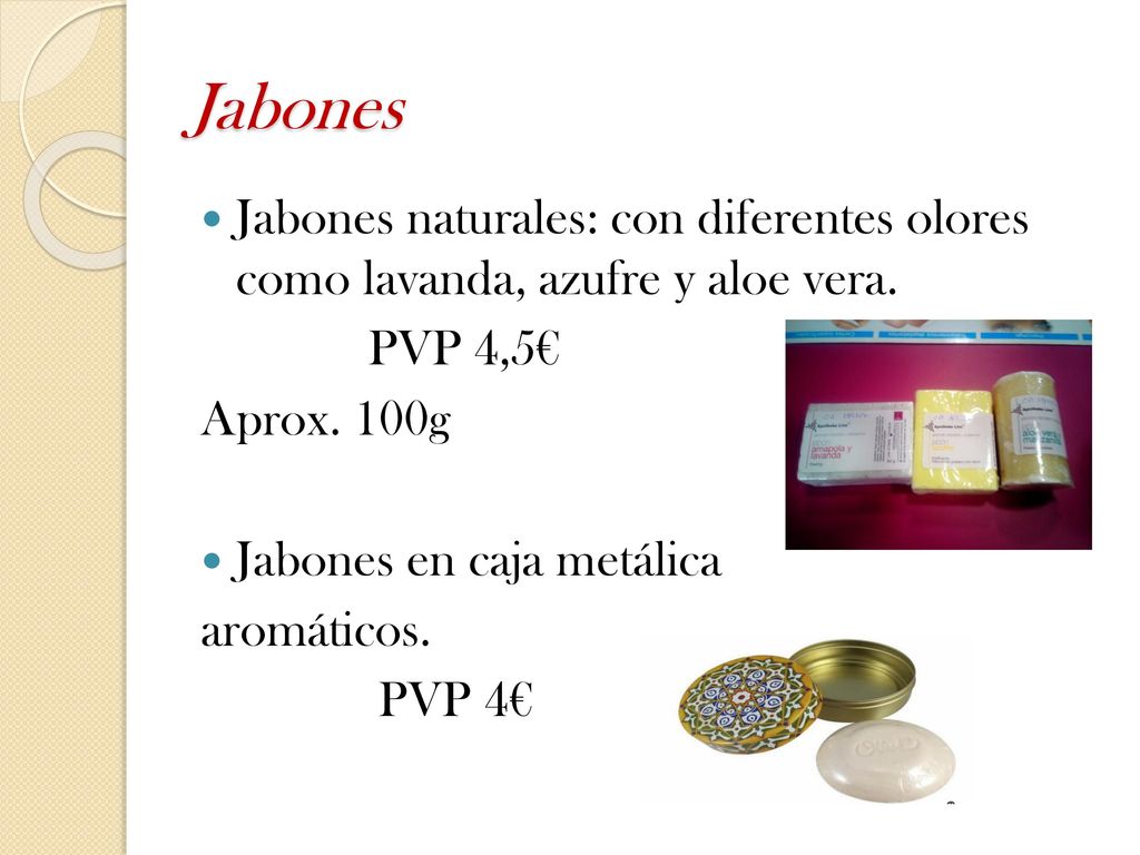 Jabones Jabones naturales: con diferentes olores como lavanda, azufre y aloe vera. PVP 4,5€ Aprox. 100g.