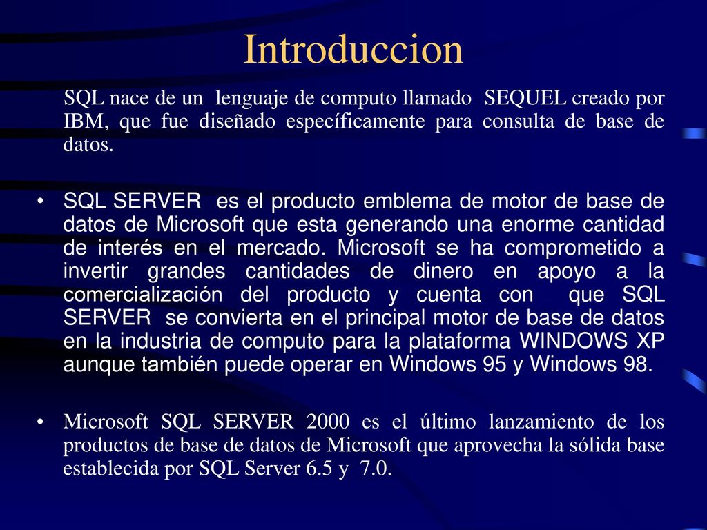 Introduccion SQL nace de un lenguaje de computo llamado SEQUEL creado por IBM, que fue diseñado específicamente para consulta de base de datos.