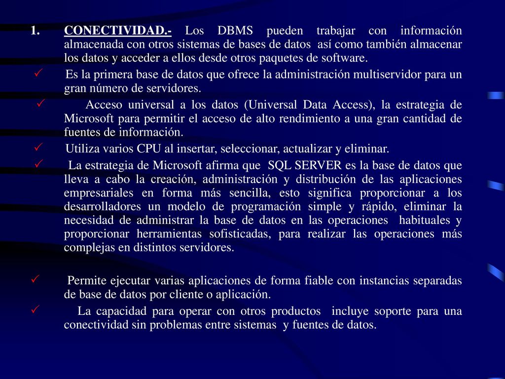 CONECTIVIDAD.- Los DBMS pueden trabajar con información almacenada con otros sistemas de bases de datos así como también almacenar los datos y acceder a ellos desde otros paquetes de software.