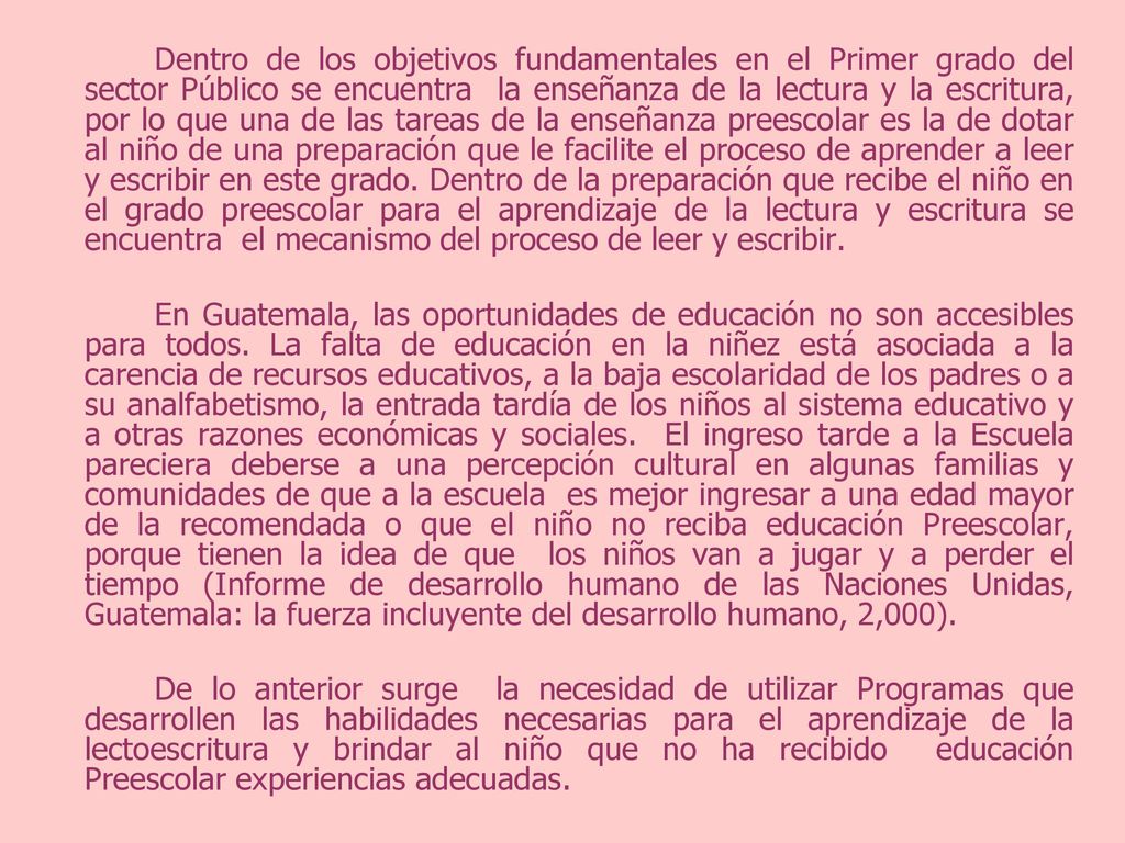 Dentro de los objetivos fundamentales en el Primer grado del sector Público se encuentra la enseñanza de la lectura y la escritura, por lo que una de las tareas de la enseñanza preescolar es la de dotar al niño de una preparación que le facilite el proceso de aprender a leer y escribir en este grado. Dentro de la preparación que recibe el niño en el grado preescolar para el aprendizaje de la lectura y escritura se encuentra el mecanismo del proceso de leer y escribir.