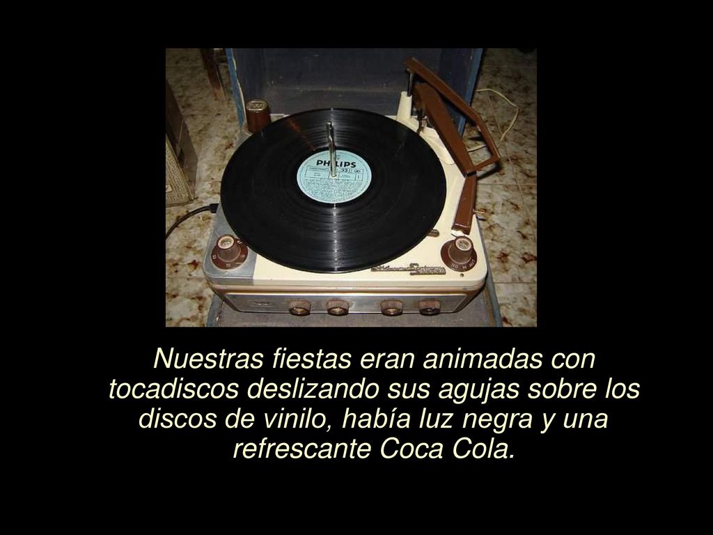 Nuestras fiestas eran animadas con tocadiscos deslizando sus agujas sobre los discos de vinilo, había luz negra y una refrescante Coca Cola.