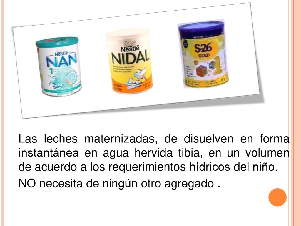 Las leches maternizadas, de disuelven en forma instantánea en agua hervida tibia, en un volumen de acuerdo a los requerimientos hídricos del niño.