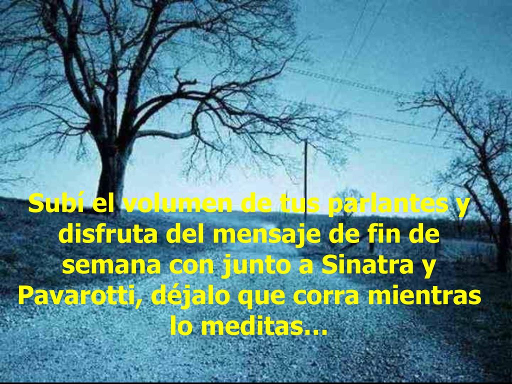 Subí el volumen de tus parlantes y disfruta del mensaje de fin de semana con junto a Sinatra y Pavarotti, déjalo que corra mientras lo meditas…