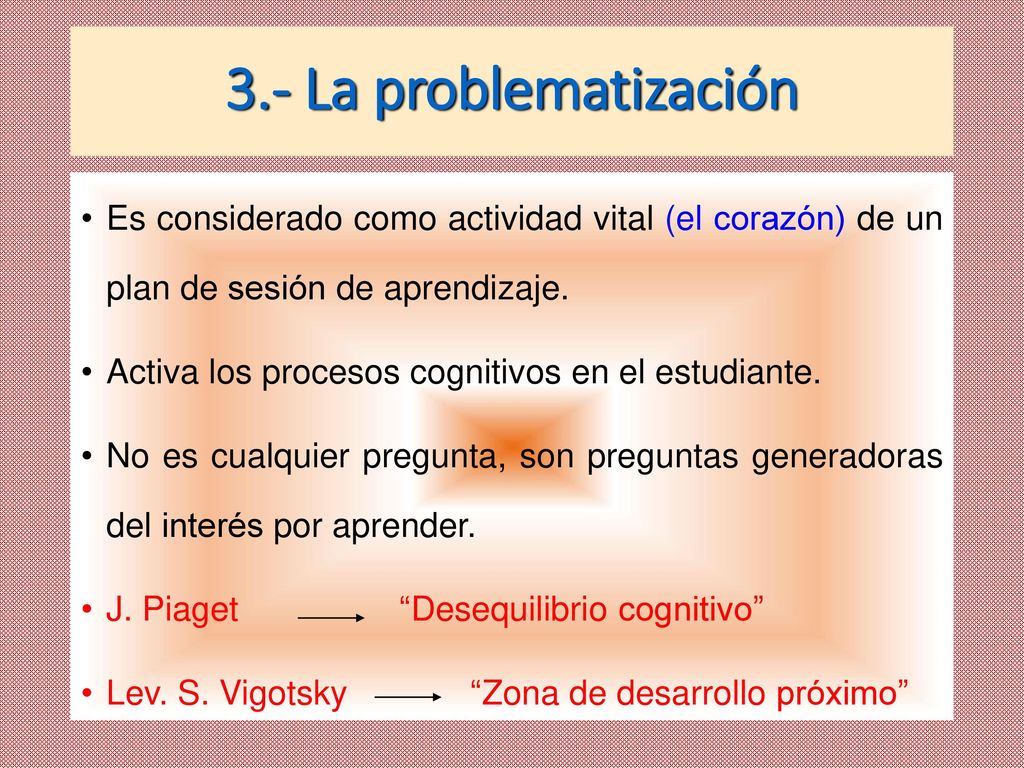3.- La problematización Es considerado como actividad vital (el corazón) de un plan de sesión de aprendizaje.
