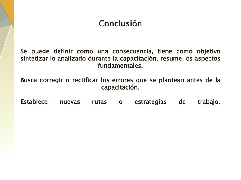 Conclusión Se puede definir como una consecuencia, tiene como objetivo sintetizar lo analizado durante la capacitación, resume los aspectos fundamentales.
