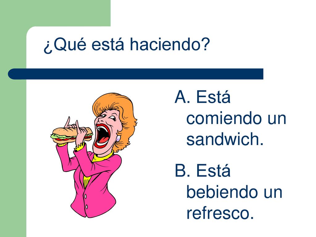 ¿Qué está haciendo Está comiendo un sandwich. Está bebiendo un refresco.