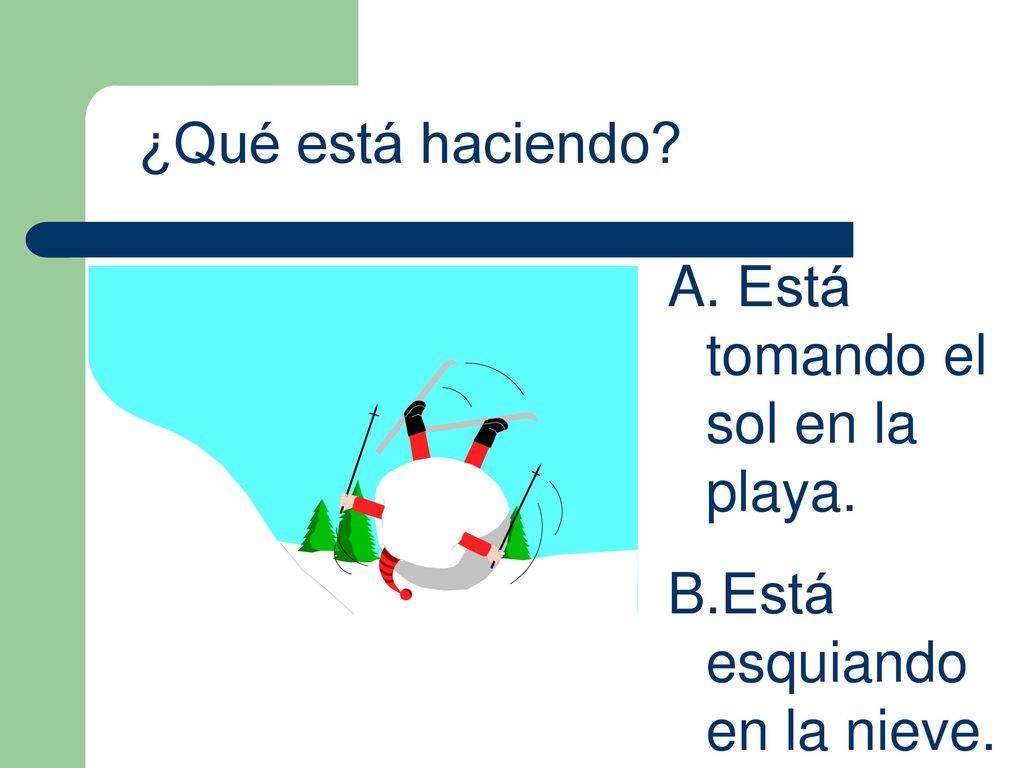 ¿Qué está haciendo Está tomando el sol en la playa. Está esquiando en la nieve.