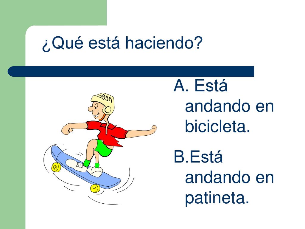 ¿Qué está haciendo Está andando en bicicleta. Está andando en patineta.