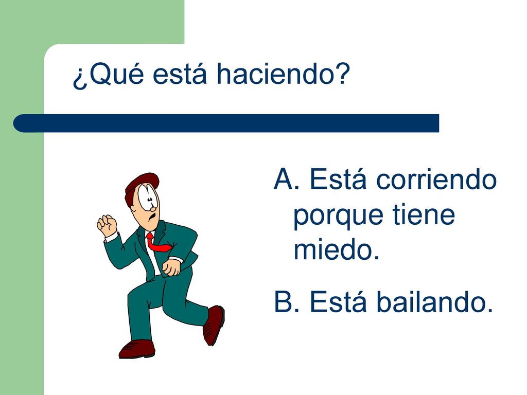 ¿Qué está haciendo Está corriendo porque tiene miedo. Está bailando.
