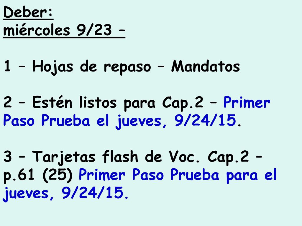 Deber: miércoles 9/23 – 1 – Hojas de repaso – Mandatos. 2 – Estén listos para Cap.2 – Primer Paso Prueba el jueves, 9/24/15.