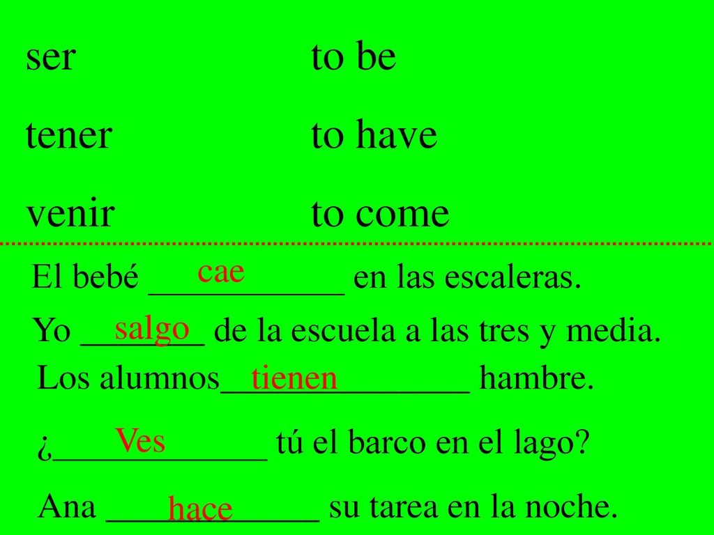 ser to be tener to have venir to come cae